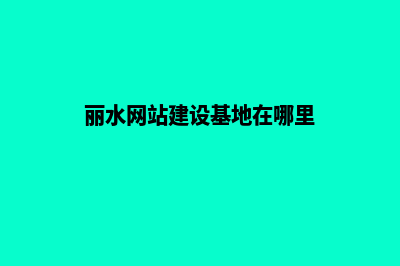 丽水网站建设基本流程(丽水网站建设基地在哪里)