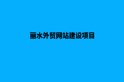 丽水外贸网站建设收费(丽水外贸网站建设项目)