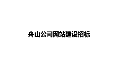 舟山公司网站建设步骤(舟山公司网站建设招标)