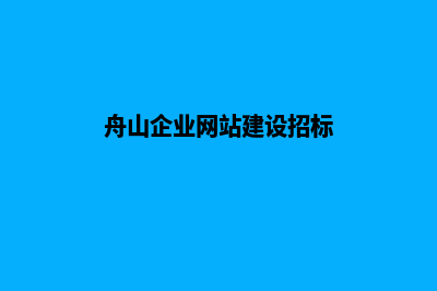 舟山企业网站建设报价(舟山企业网站建设招标)