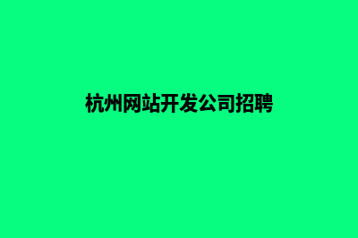 杭州网站开发公司哪个好(杭州网站开发公司招聘)