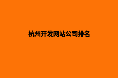 杭州开发网站公司哪里好做(杭州开发网站公司排名)