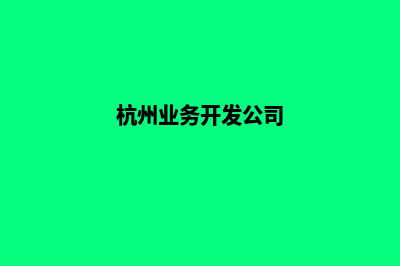 杭州开发公司网站多少钱(杭州业务开发公司)