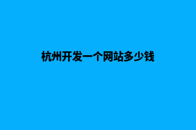 杭州开发一个网站要多少钱(杭州开发一个网站多少钱)