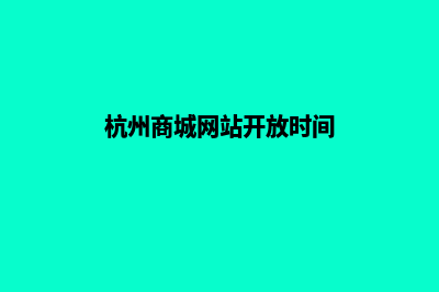 杭州商城网站开发价格(杭州商城网站开放时间)