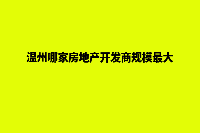 温州哪家开发网站好(温州哪家房地产开发商规模最大)