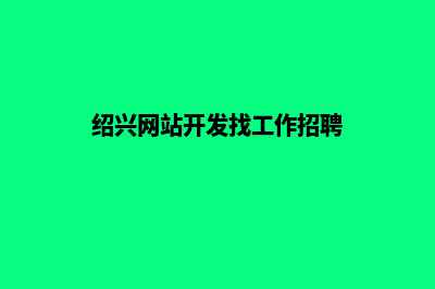 绍兴网站开发找哪个(绍兴网站开发找工作招聘)