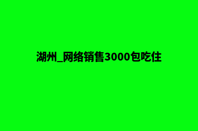 湖州网站开发找哪家(湖州 网络销售3000包吃住)