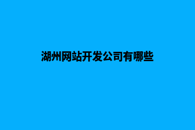 湖州网站开发公司哪家好(湖州网站开发公司有哪些)