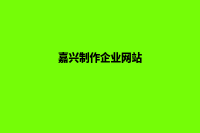 嘉兴公司网站开发哪家好(嘉兴制作企业网站)