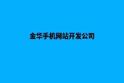 金华手机网站开发价格(金华手机网站开发公司)