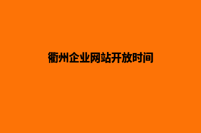 衢州企业网站开发哪家公司好(衢州企业网站开放时间)