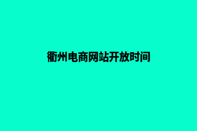 衢州电商网站开发收费(衢州电商网站开放时间)