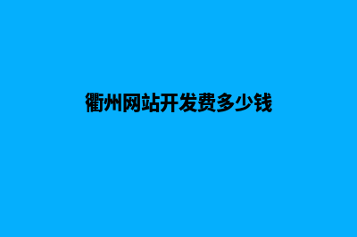 衢州网站开发费用预算(衢州网站开发费多少钱)