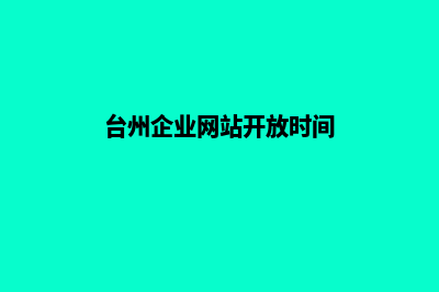 台州企业网站开发价格(台州企业网站开放时间)