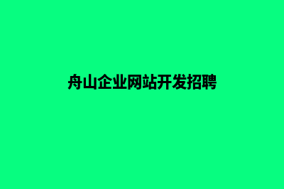 舟山企业网站开发哪家公司好(舟山企业网站开发招聘)