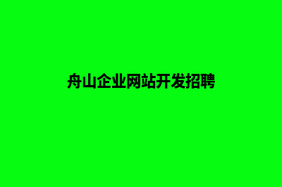 舟山企业网站开发价格(舟山企业网站开发招聘)