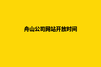 舟山公司网站开发价格(舟山公司网站开放时间)