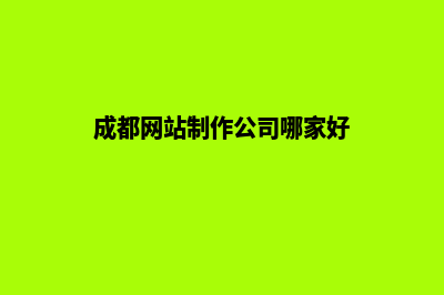 成都网站开发哪个好(成都网站制作公司哪家好)