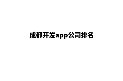 成都开发网站公司哪里好(成都开发app公司排名)