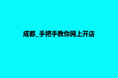 成都正规网站开发哪家好(成都 手把手教你网上开店)