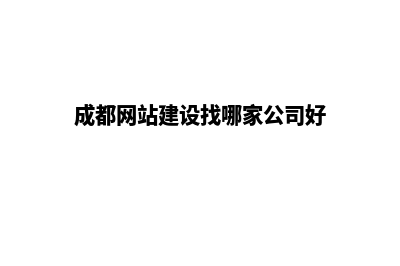 成都网站开发哪家好公司好(成都网站建设找哪家公司好)