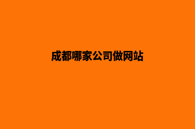 成都哪家网站开发公司(成都哪家公司做网站)