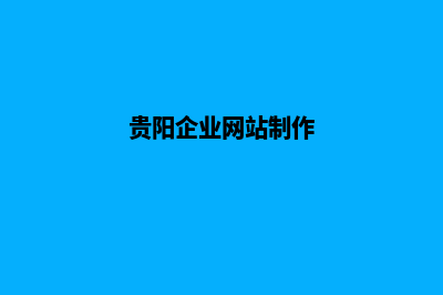 贵阳企业网站制作教程(贵阳企业网站制作)