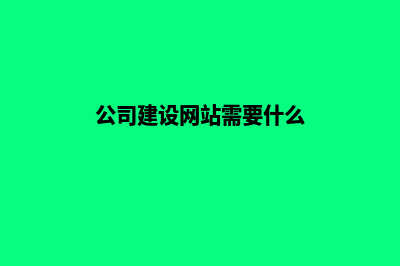 公司网站建设开发(公司建设网站需要什么)