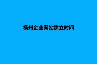 扬州企业网站建设步骤(扬州企业网站建立时间)