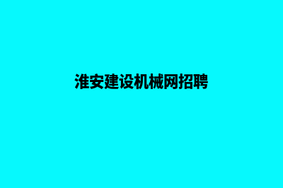 淮安建设机械网站哪家好(淮安建设机械网招聘)