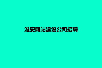 淮安网站建设公司推荐(淮安网站建设公司招聘)