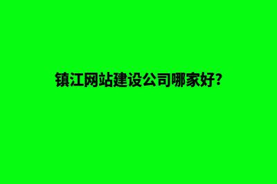 镇江网站建设公司哪里有(镇江网站建设公司哪家好?)