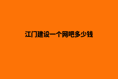 江门建设一个网站需要多少钱(江门建设一个网吧多少钱)