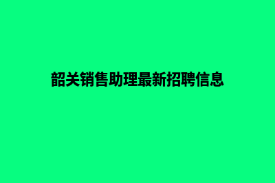 韶关营销型网站建设价格(韶关销售助理最新招聘信息)