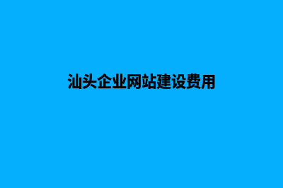 汕头网站建设费用(汕头企业网站建设费用)