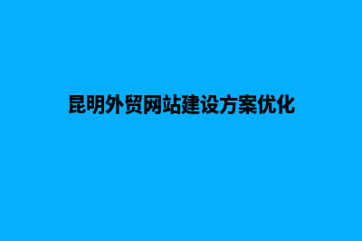 昆明外贸网站建设价格(昆明外贸网站建设方案优化)