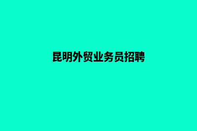 昆明外贸营销型网站建设(昆明外贸业务员招聘)