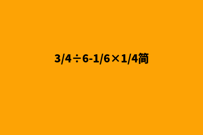 泉州网站建设明细报价表(3/4÷6-1/6×1/4简便计算)