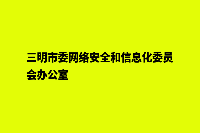 三明网站建设步骤(三明市委网络安全和信息化委员会办公室)