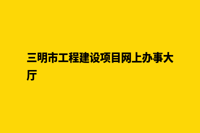 三明建设网站价格(三明市工程建设项目网上办事大厅)