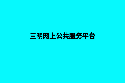 三明网站建设公司(三明网上公共服务平台)