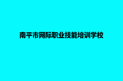 南平专业网站建设报价(南平市网际职业技能培训学校)