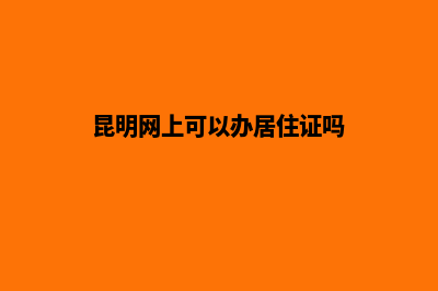 昆明网上办理工商营业执照(昆明网上可以办居住证吗)