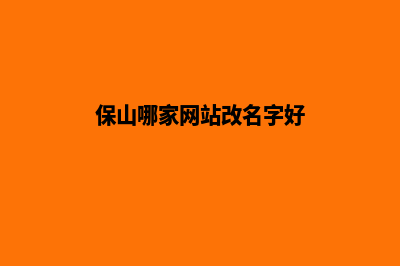 保山哪家网站改版服务好(保山哪家网站改名字好)