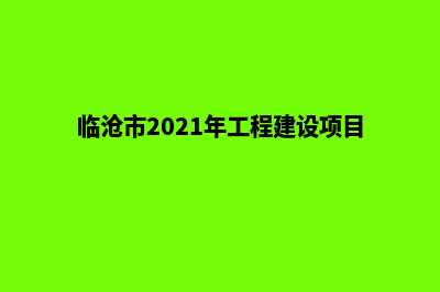 临沧建网站的步骤(临沧市2021年工程建设项目)