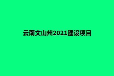 文山建网站一年多少钱(云南文山州2021建设项目)