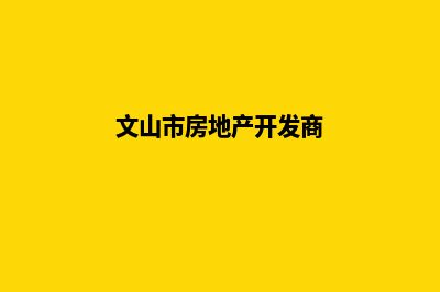 文山开发网站公司哪里好做(文山市房地产开发商)