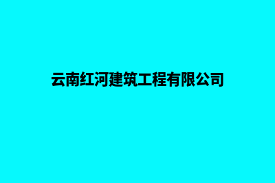 红河建网站公司官网(云南红河建筑工程有限公司)