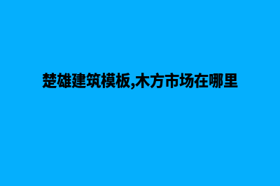 楚雄模板网站开发报价(楚雄建筑模板,木方市场在哪里?)